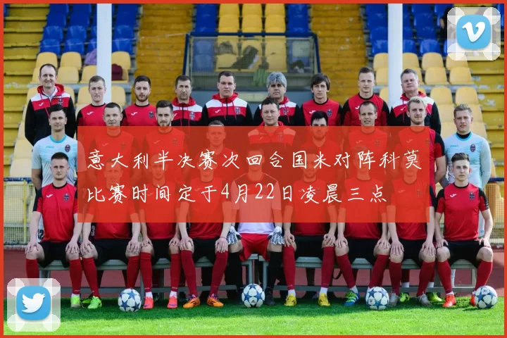 意大利半决赛次回合国米对阵科莫比赛时间定于4月22日凌晨三点