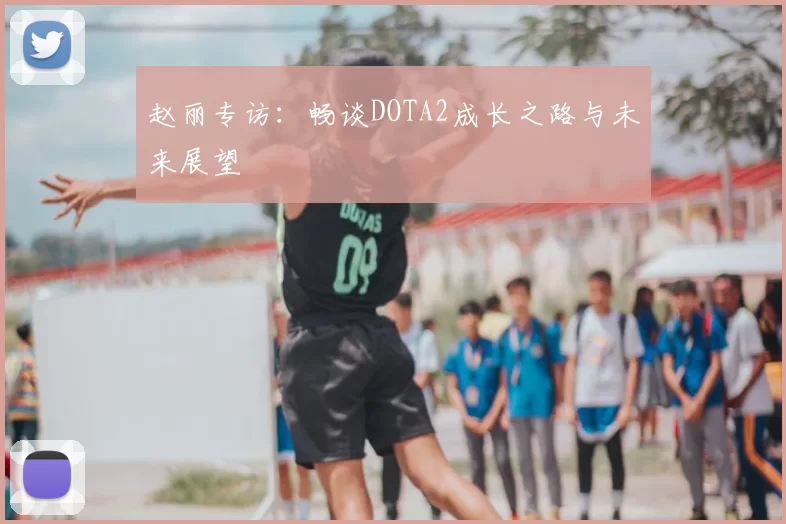 赵丽专访：畅谈DOTA2成长之路与未来展望