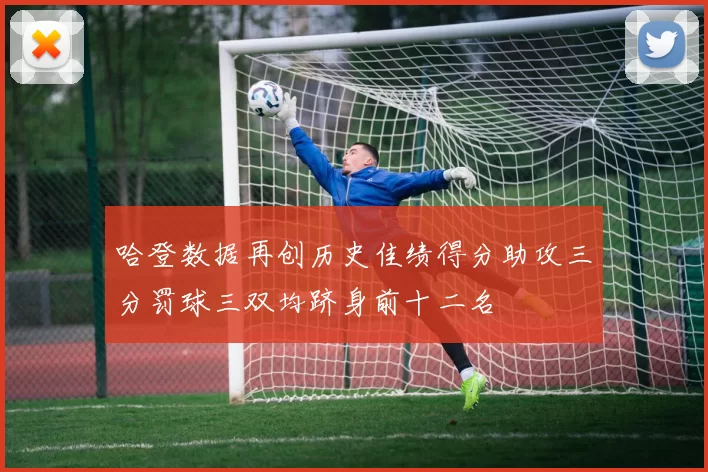 哈登数据再创历史佳绩得分助攻三分罚球三双均跻身前十二名