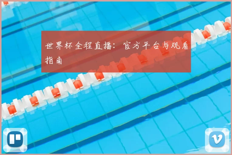 世界杯全程直播:官方平台与观看指南