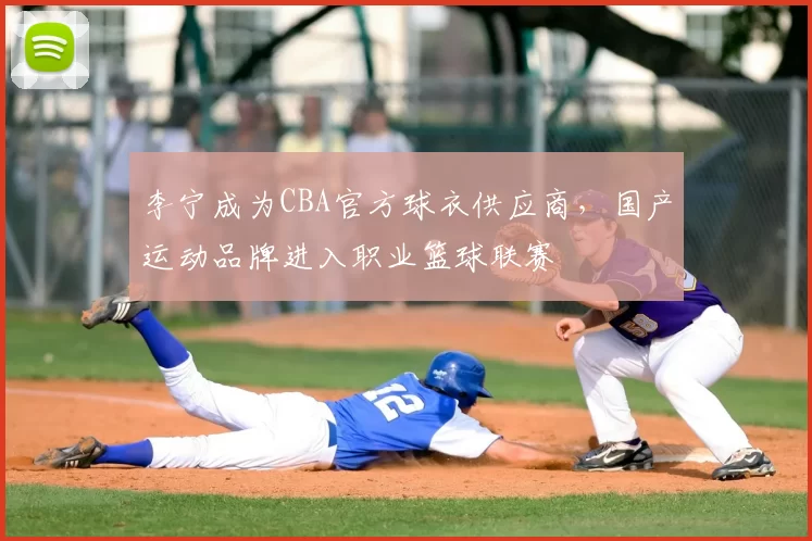李宁成为CBA官方球衣供应商，国产运动品牌进入职业篮球联赛
