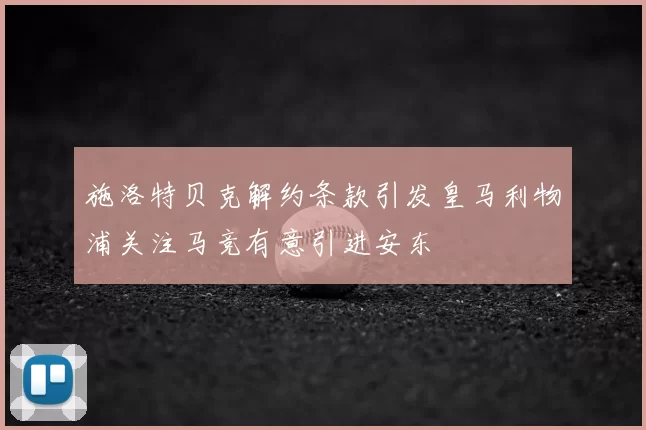 施洛特贝克解约条款引发皇马利物浦关注马竞有意引进安东