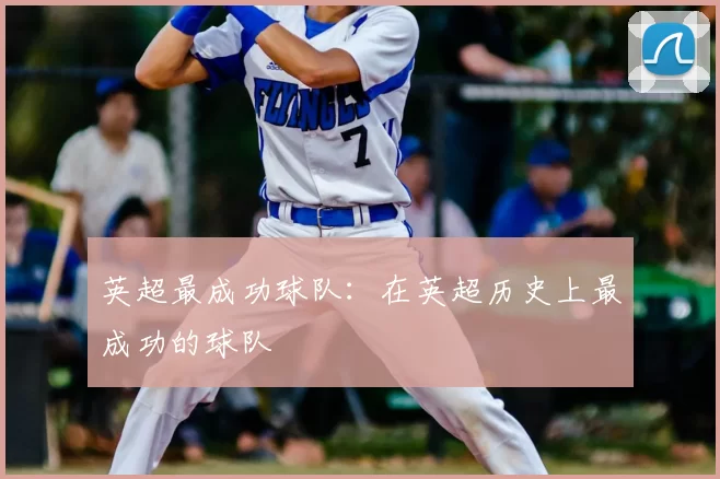 英超最成功球队：在英超历史上最成功的球队