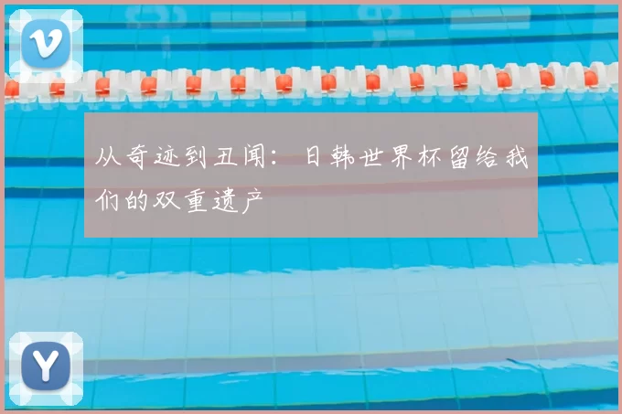 从奇迹到丑闻：日韩世界杯留给我们的双重遗产