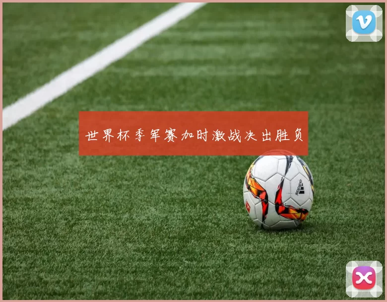 世界杯季军赛加时激战决出胜负
