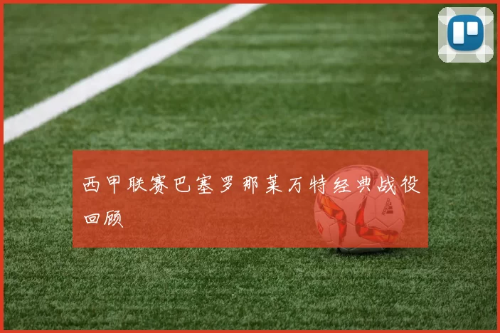 西甲联赛巴塞罗那莱万特经典战役回顾