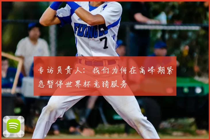 专访负责人：我们为何在高峰期紧急暂停世界杯竞猜服务