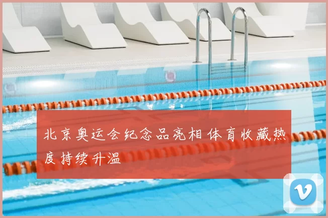 北京奥运会纪念品亮相 体育收藏热度持续升温