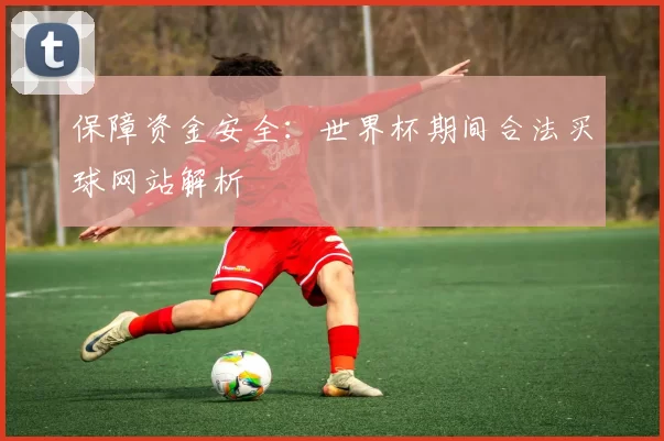 保障资金安全：世界杯期间合法买球网站解析