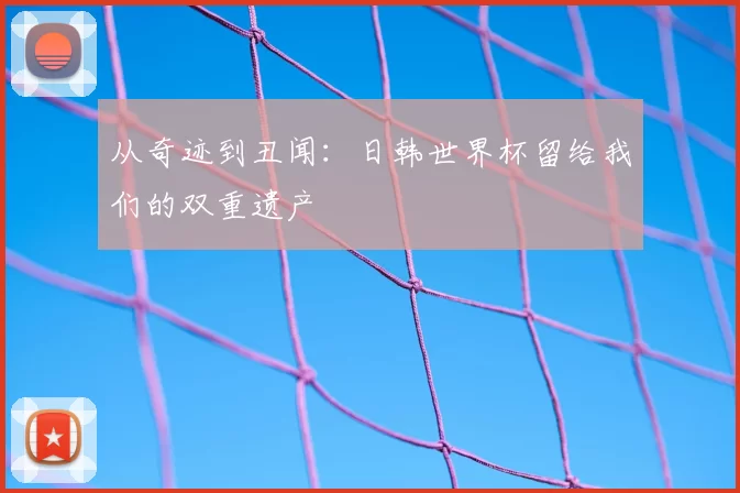 从奇迹到丑闻：日韩世界杯留给我们的双重遗产