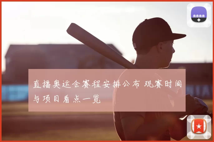 直播奥运会赛程安排公布 观赛时间与项目看点一览