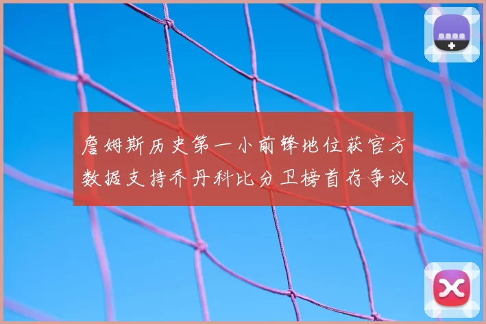 詹姆斯历史第一小前锋地位获官方数据支持乔丹科比分卫榜首存争议