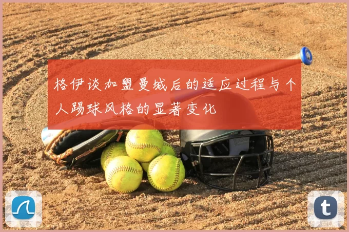 格伊谈加盟曼城后的适应过程与个人踢球风格的显著变化