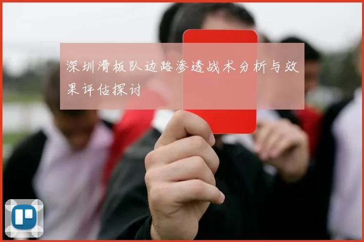 深圳滑板队边路渗透战术分析与效果评估探讨