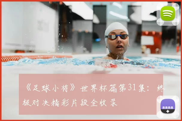 《足球小将》世界杯篇第31集：终极对决精彩片段全收录