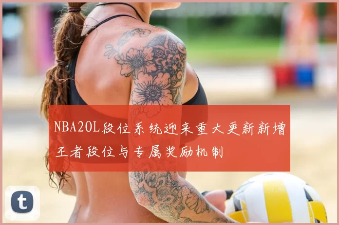 NBA2OL段位系统迎来重大更新新增王者段位与专属奖励机制
