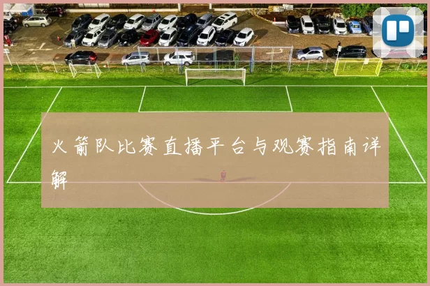 火箭队比赛直播平台与观赛指南详解