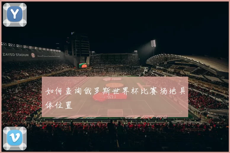 如何查询俄罗斯世界杯比赛场地具体位置