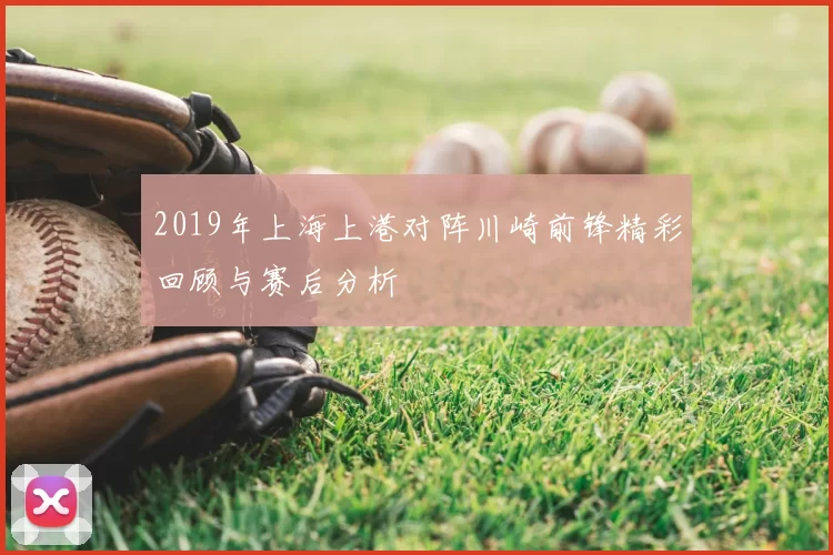 2019年上海上港对阵川崎前锋精彩回顾与赛后分析