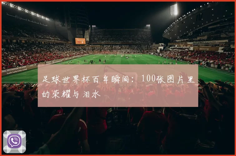 足球世界杯百年瞬间：100张图片里的荣耀与泪水