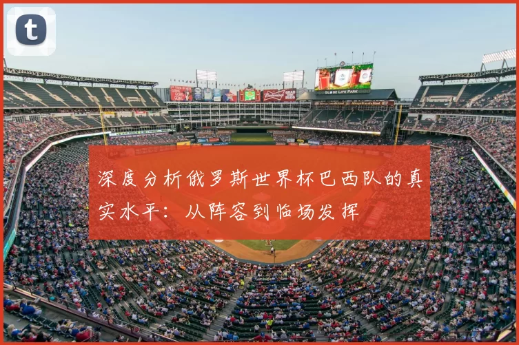 深度分析俄罗斯世界杯巴西队的真实水平：从阵容到临场发挥