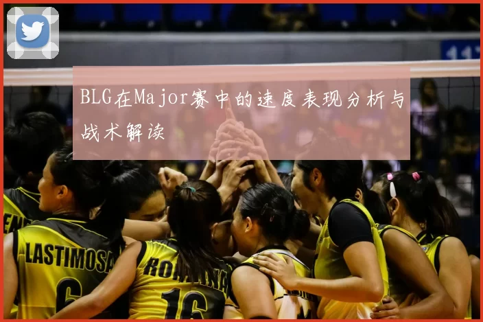 BLG在Major赛中的速度表现分析与战术解读