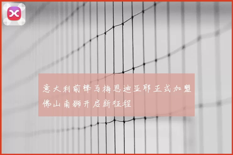 意大利前锋马梅恩迪亚耶正式加盟佛山南狮开启新征程