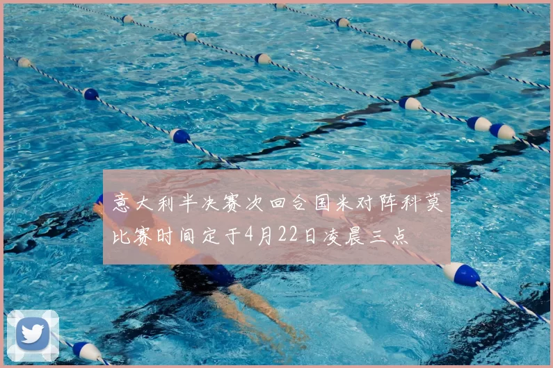 意大利半决赛次回合国米对阵科莫比赛时间定于4月22日凌晨三点