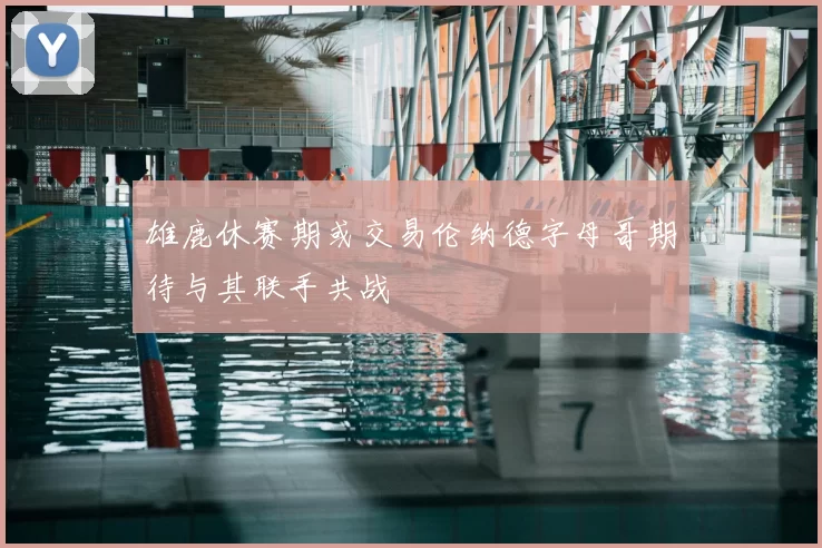 雄鹿休赛期或交易伦纳德字母哥期待与其联手共战