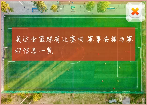 奥运会篮球有比赛吗 赛事安排与赛程信息一览