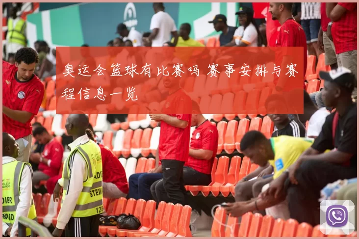 奥运会篮球有比赛吗 赛事安排与赛程信息一览