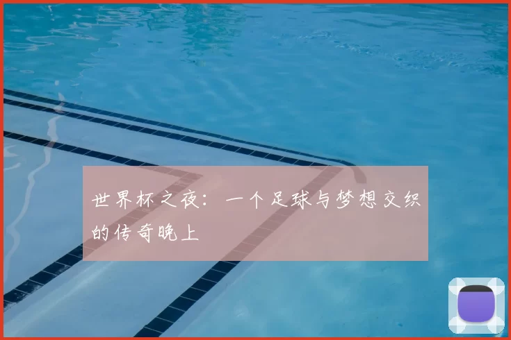 世界杯之夜：一个足球与梦想交织的传奇晚上