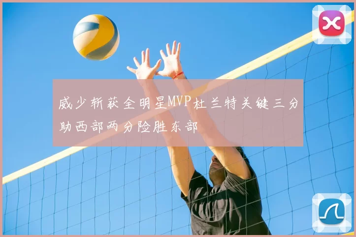 威少斩获全明星MVP杜兰特关键三分助西部两分险胜东部