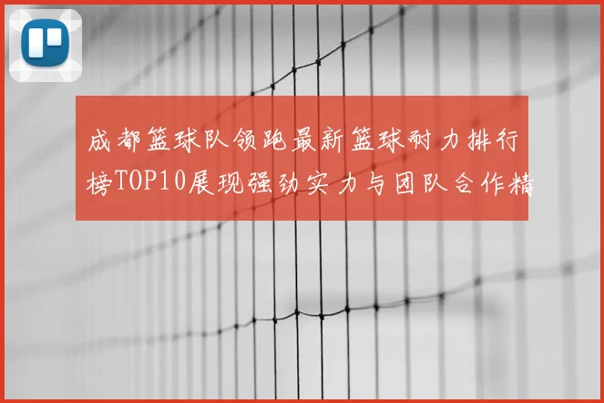成都篮球队领跑最新篮球耐力排行榜TOP10展现强劲实力与团队合作精神