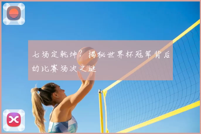 七场定乾坤?揭秘世界杯冠军背后的比赛场次之谜