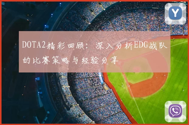 DOTA2精彩回顾：深入分析EDG战队的比赛策略与经验分享