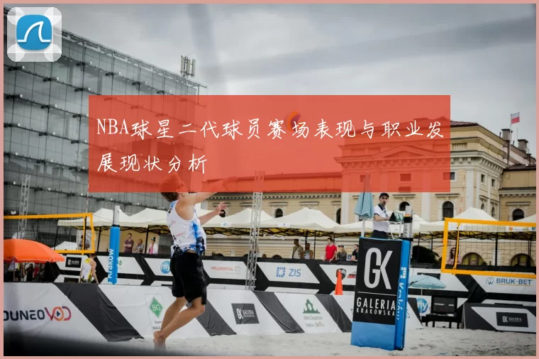 NBA球星二代球员赛场表现与职业发展现状分析
