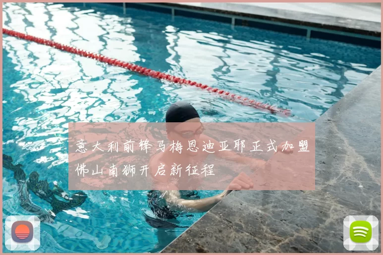 意大利前锋马梅恩迪亚耶正式加盟佛山南狮开启新征程