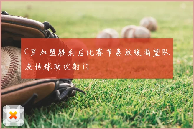 C罗加盟胜利后比赛节奏放缓渴望队友传球助攻射门