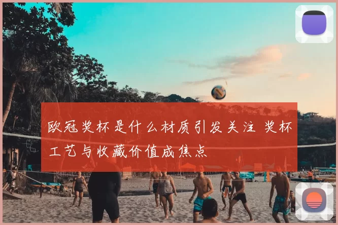 欧冠奖杯是什么材质引发关注 奖杯工艺与收藏价值成焦点