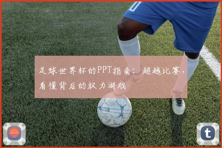 足球世界杯的PPT指南：超越比赛，看懂背后的权力游戏