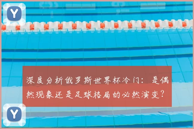深度分析俄罗斯世界杯冷门:是偶然现象还是足球格局的必然演变?