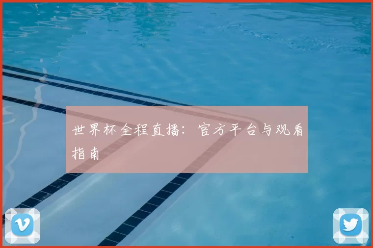 世界杯全程直播:官方平台与观看指南