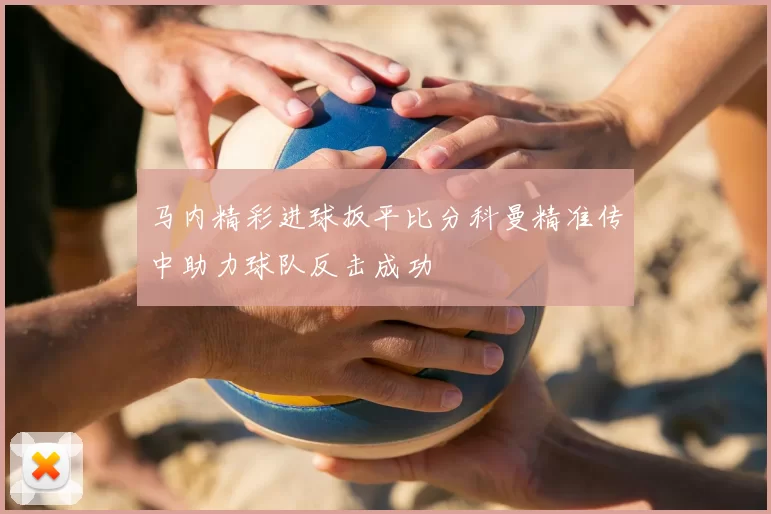马内精彩进球扳平比分科曼精准传中助力球队反击成功