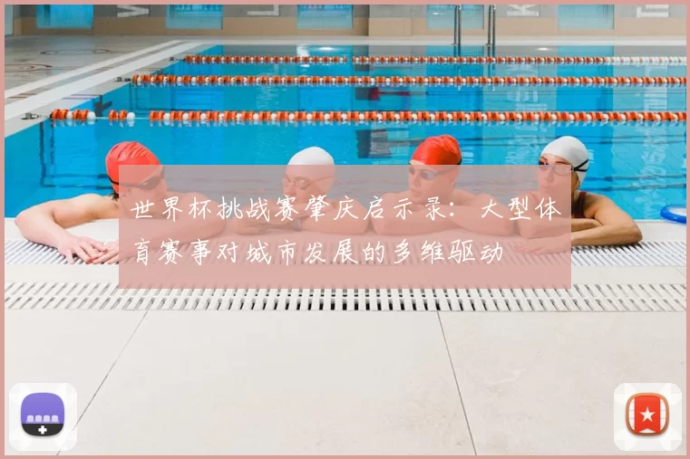 世界杯挑战赛肇庆启示录：大型体育赛事对城市发展的多维驱动