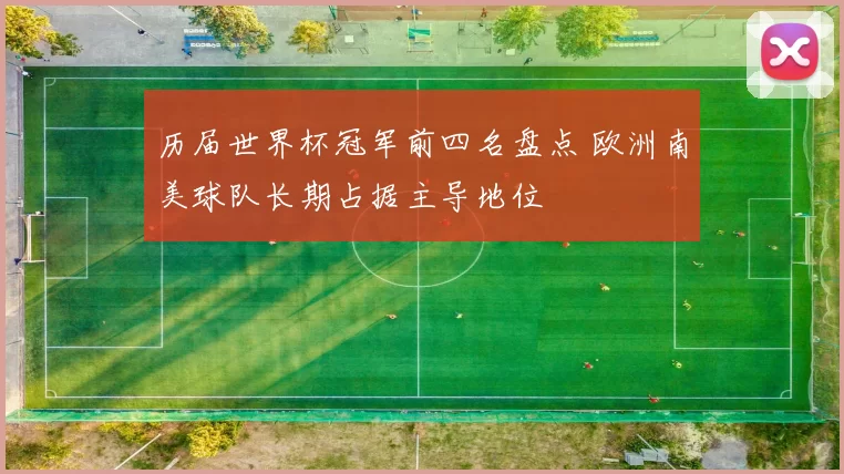 历届世界杯冠军前四名盘点 欧洲南美球队长期占据主导地位