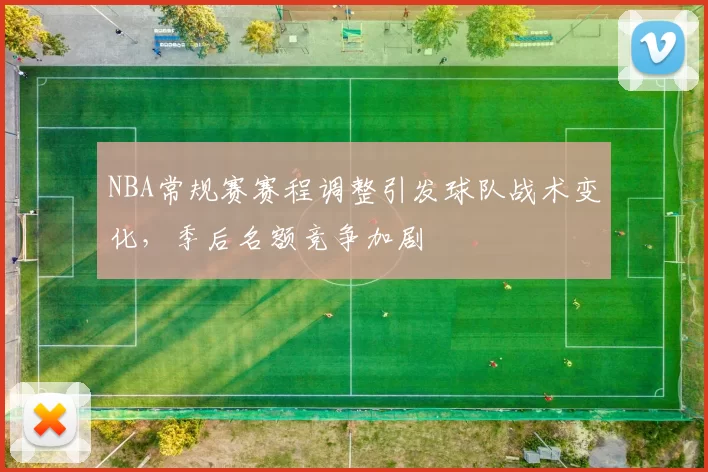 NBA常规赛赛程调整引发球队战术变化，季后名额竞争加剧