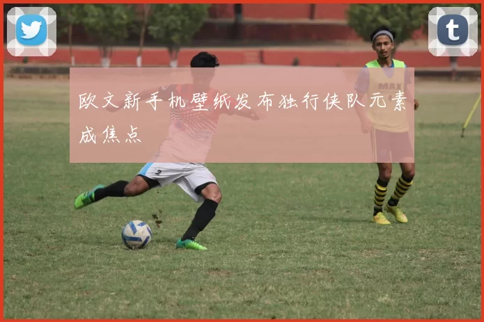 欧文新手机壁纸发布独行侠队元素成焦点