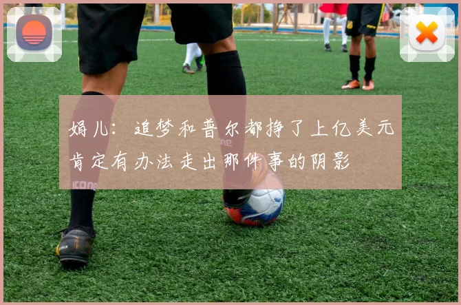娟儿：追梦和普尔都挣了上亿美元肯定有办法走出那件事的阴影
