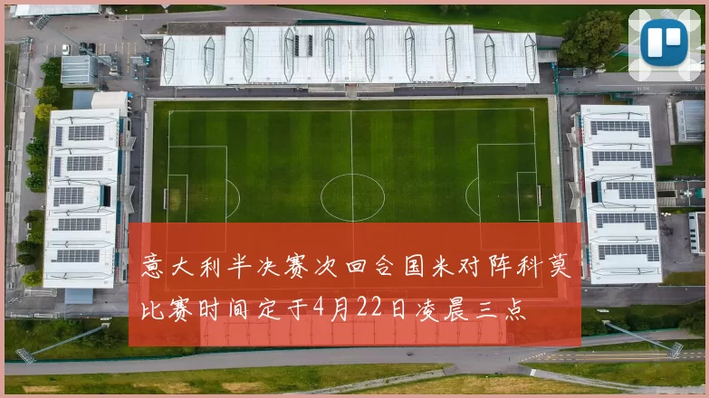 意大利半决赛次回合国米对阵科莫比赛时间定于4月22日凌晨三点
